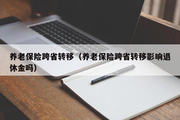 新乡市 养老保险跨省转移（养老保险跨省转移影响退休金吗）